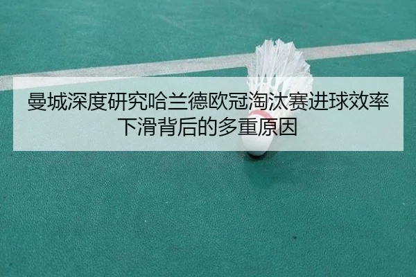曼城深度研究哈兰德欧冠淘汰赛进球效率下滑背后的多重原因