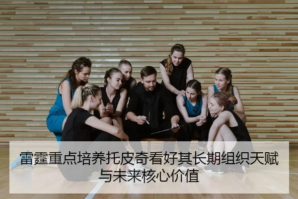 雷霆重点培养托皮奇看好其长期组织天赋与未来核心价值
