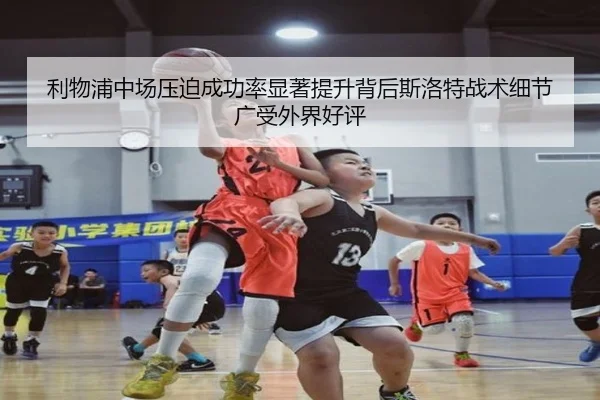 利物浦中场压迫成功率显著提升背后斯洛特战术细节广受外界好评