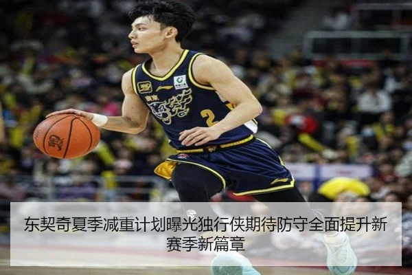 东契奇夏季减重计划曝光独行侠期待防守全面提升新赛季新篇章